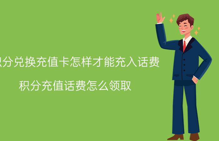 积分兑换充值卡怎样才能充入话费 积分充值话费怎么领取？